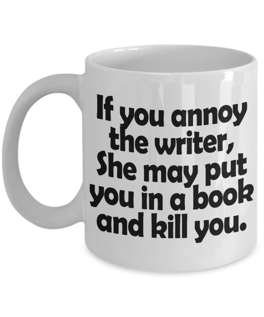 Writer Coffee Mug, If You Annoy The Writer She May Put You In A Book And Kill You-White Porcelain Coffee Mug 11 oz