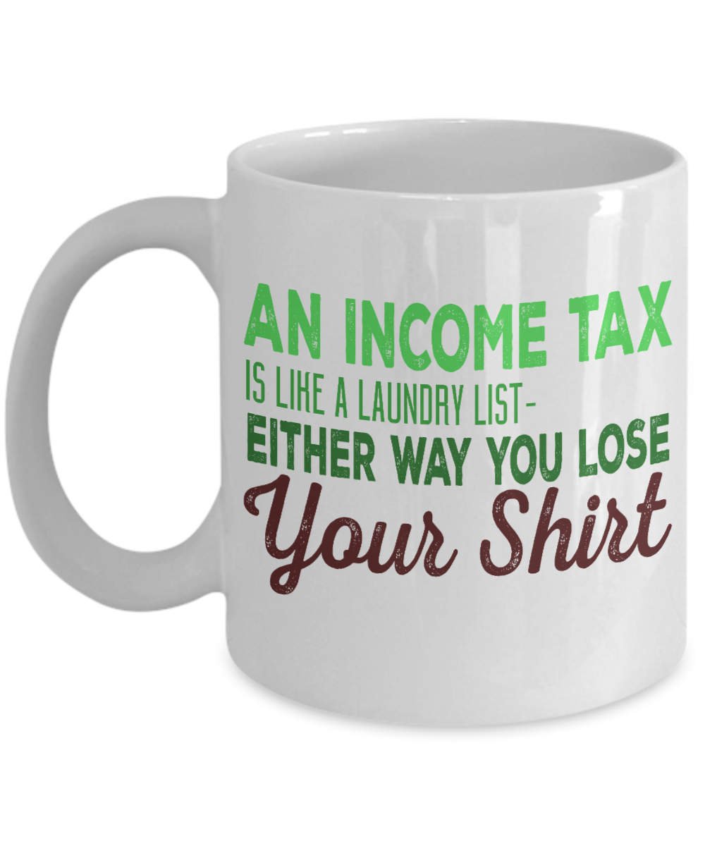 An Income Tax Is Like A Laundry List Either Way You Loose Your Shirt- White Porcelain Coffee Mug 11 Oz Funny Quotes Coffee Mug