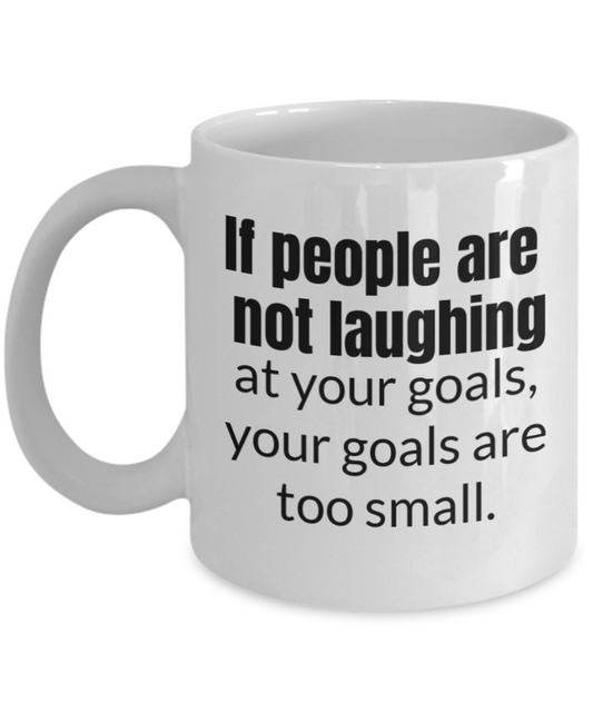 If people are not laughing at your goals, they are too small - White Porcelain Coffee 11 oz