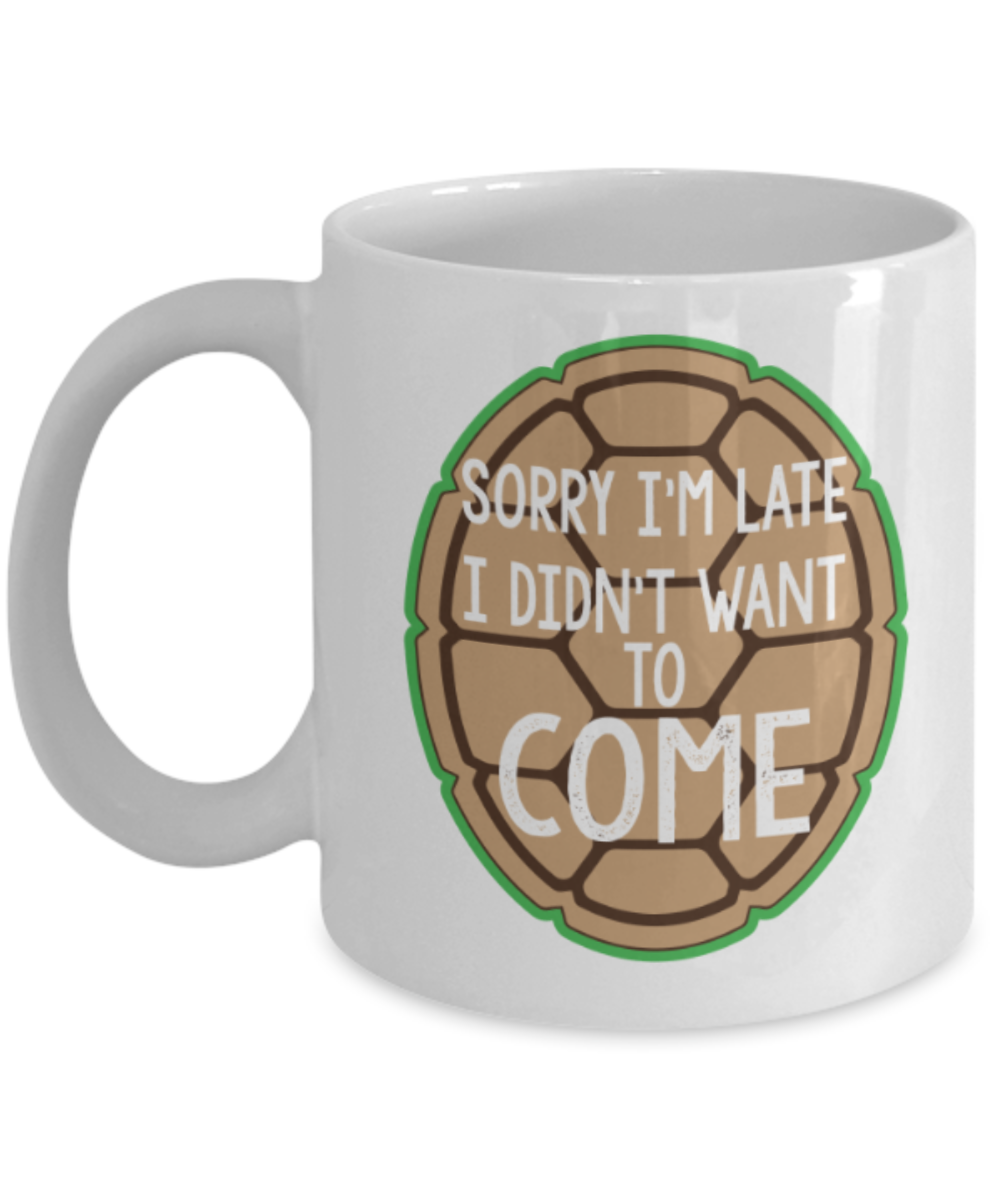 Sorry I'm late I didn't want to come - White Coffee Mug Porcelain Tea Cup 11 oz - Great Gift