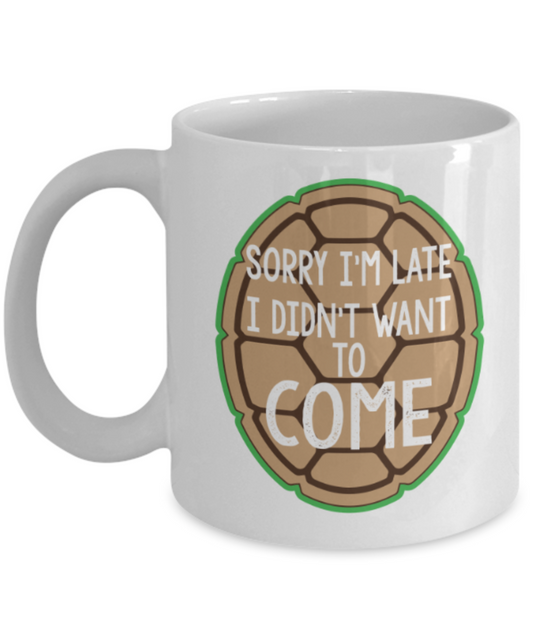 Sorry I'm late I didn't want to come - White Coffee Mug Porcelain Tea Cup 11 oz - Great Gift