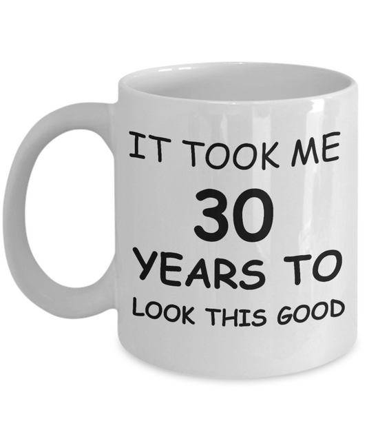 3oth birthday gifts for men - It Took Me 30 Years To Look This Good - Best 30th Birthday Gifts for family Ceramic Cup White, Funny Mugs Gift Ideas 11 Oz