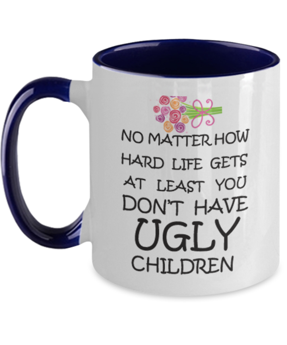 Tired ass mother mug - No Matter how hard life gets At least you don't have Ugly Children - Two Tone Mug Cute Ceramic Cup 11 oz