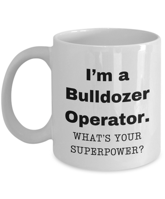 I am a Bulldozer Operator, what is your super power, Bulldozer Operator coffee mug, Birthday cup for Bulldozer Operator -11 oz White ceramic mug