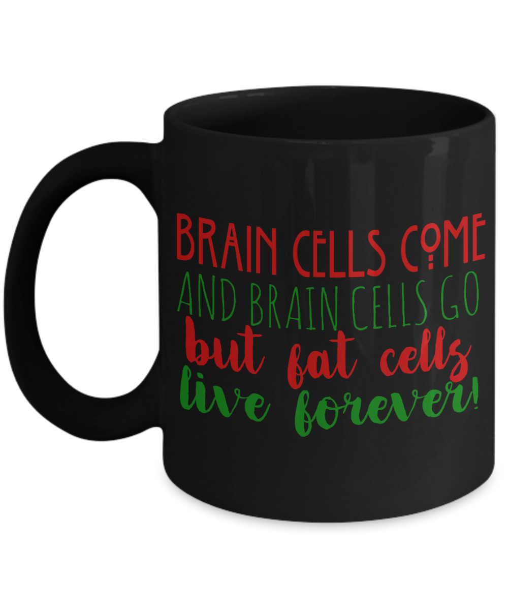 Brain Cells Come And Brain Cells Go But Fat Cells Live Forever- Black Porcelain Coffee Mug 11 Oz Funny Quotes Coffee Mug