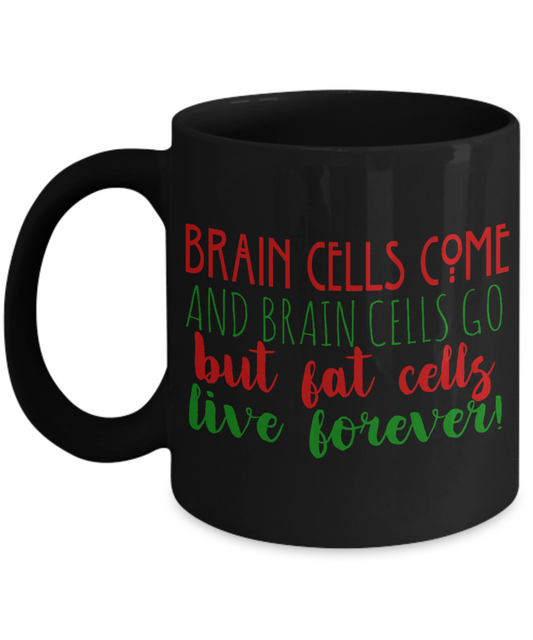Brain Cells Come And Brain Cells Go But Fat Cells Live Forever- Black Porcelain Coffee Mug 11 Oz Funny Quotes Coffee Mug