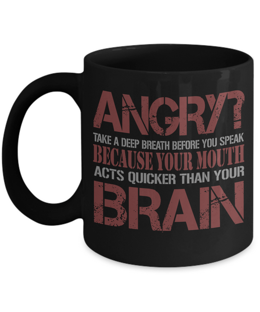 Angry, Take A Deep Breath Before You Speak Because Your Mouth Acts Quicker Than Your Brain- Black Porcelain Coffee Mug 11 Oz