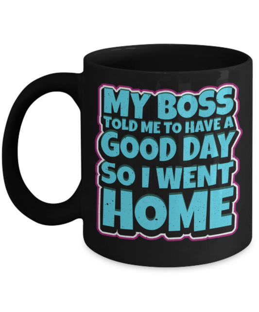 My boss told me to have a good day so i went home - Funny Black Porcelain Coffee 11 oz