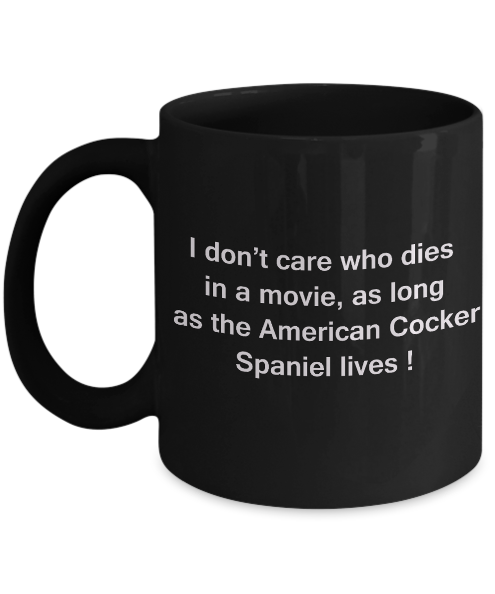 My dog is the reason i wake up early funny dog lover coffee mug - I Don't Care Who Dies, As Long  As the American Cocker Spaniel Lives - Ceramic Fun Cute Dog Lover Mug Black Coffee Cup, 11 Oz