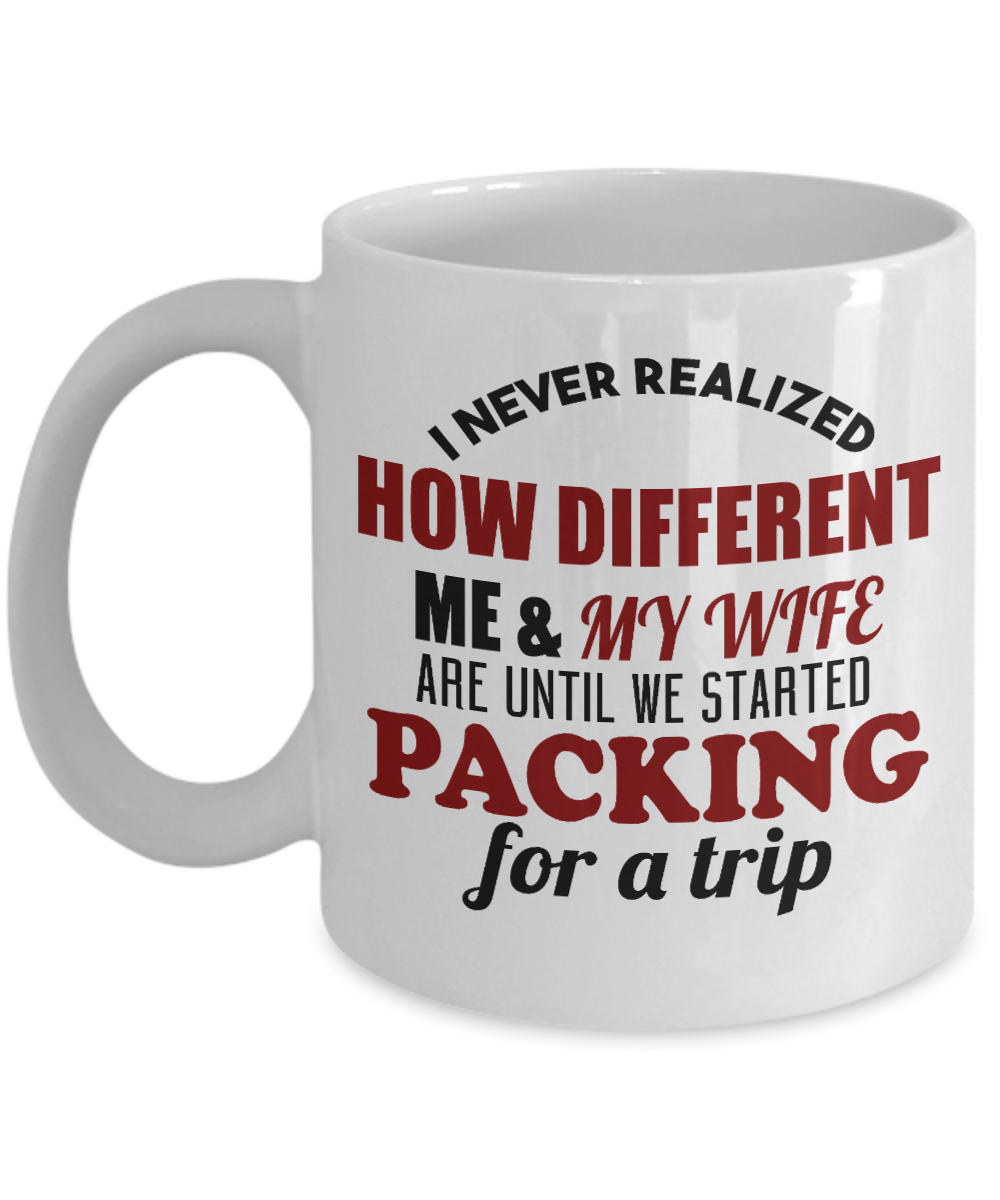 Wifey And Hubby Coffee Mug, I Never Realized How Different Me And My Wife Are Until We Started Packing For A Trip-White Porcelain Coffee Mug 11 oz