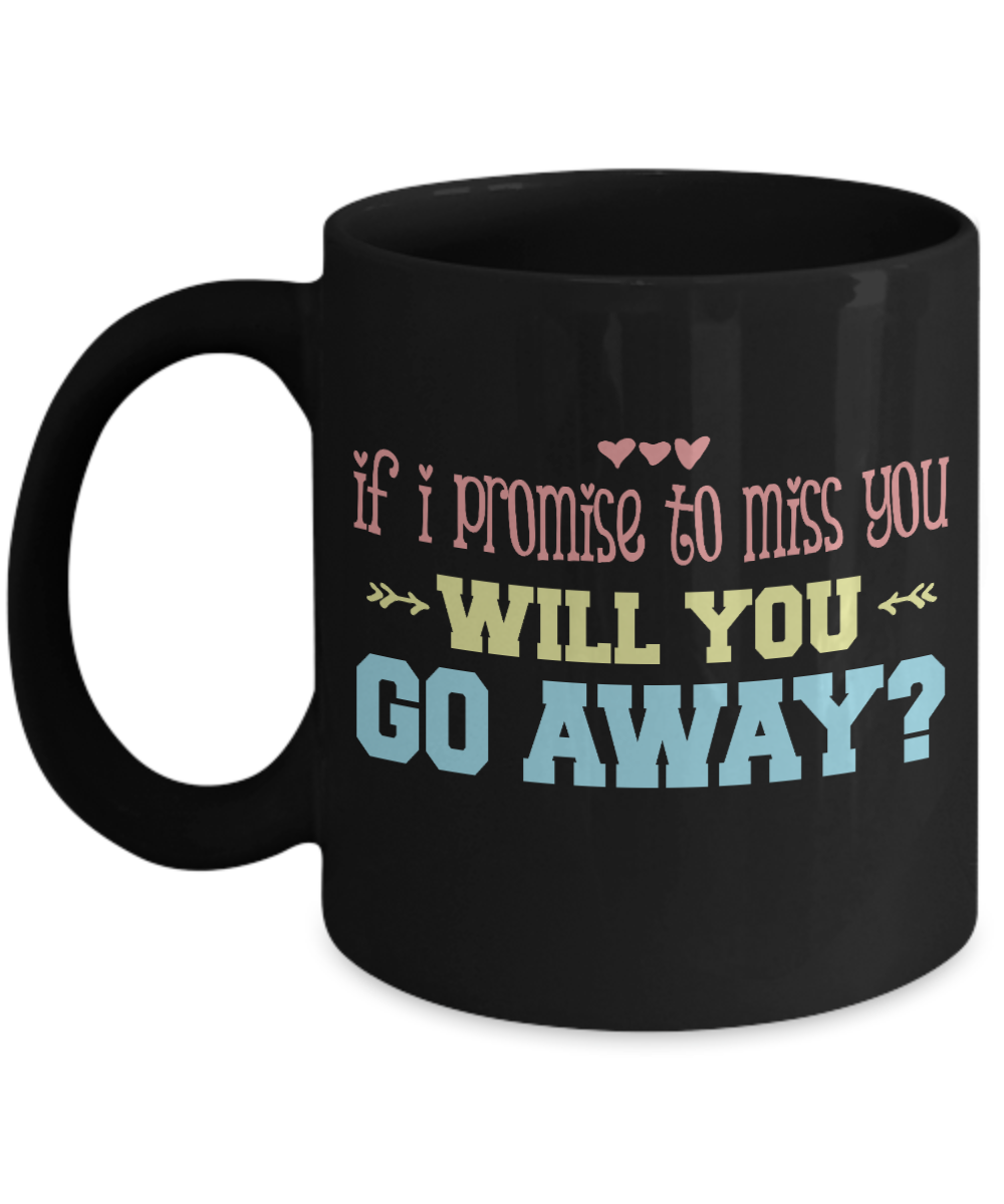 If I Promise To Miss You Will You Go away- Black Porcelain Coffee Mug 11 Oz Funny Quotes Coffee Mug