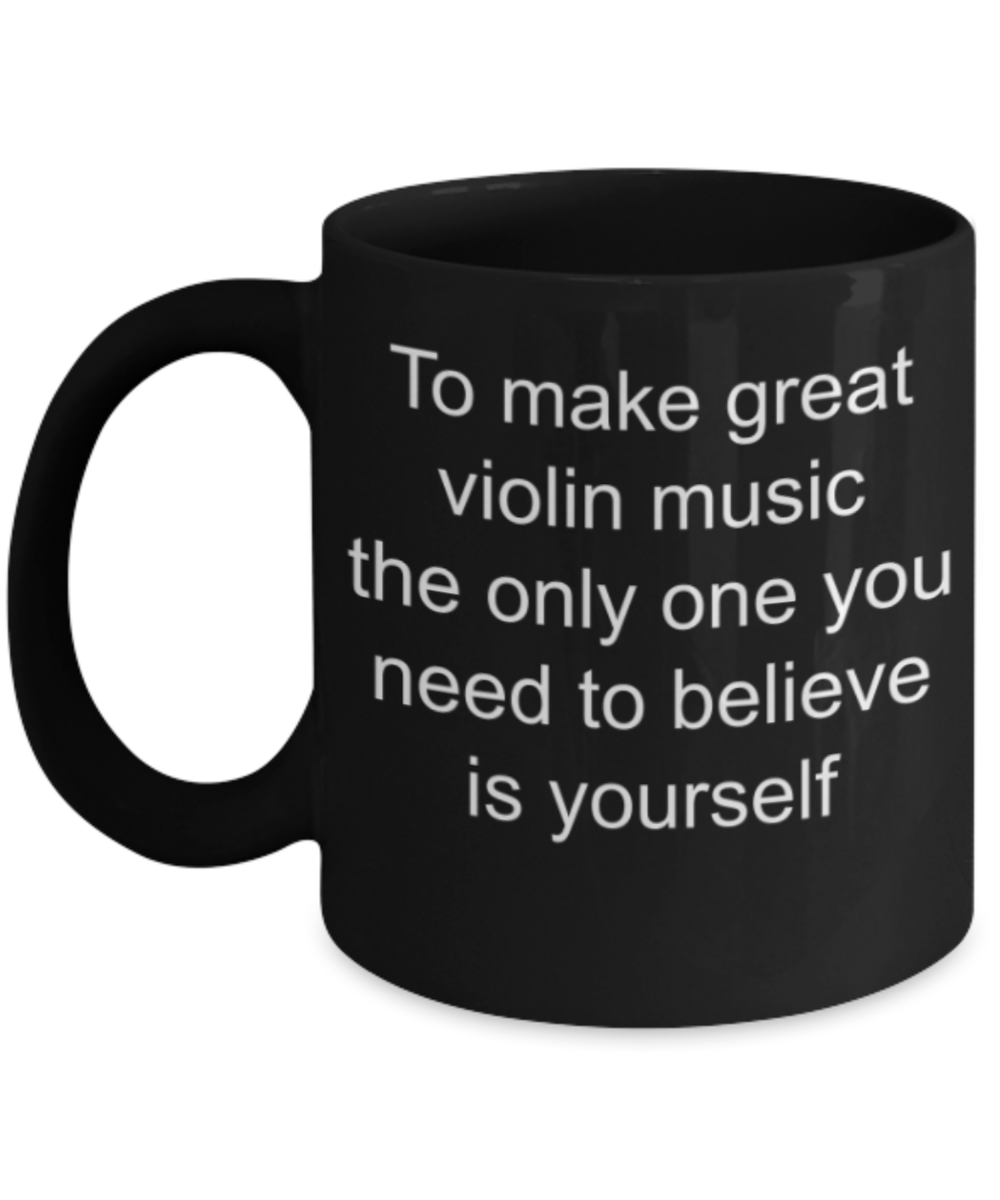 Funny mugs, To make great violin music the only one you need to believe is yourself - Funny Black Porcelain Coffee Mug Cute Ceramic Cup 11 oz