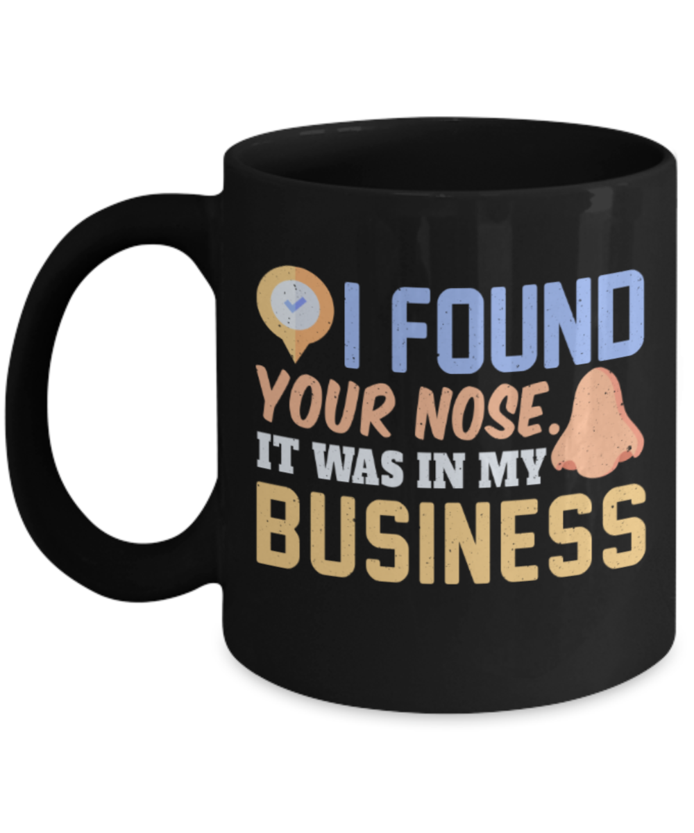 I found your nose It was in my business - Funny Black Porcelain Coffee 11 oz