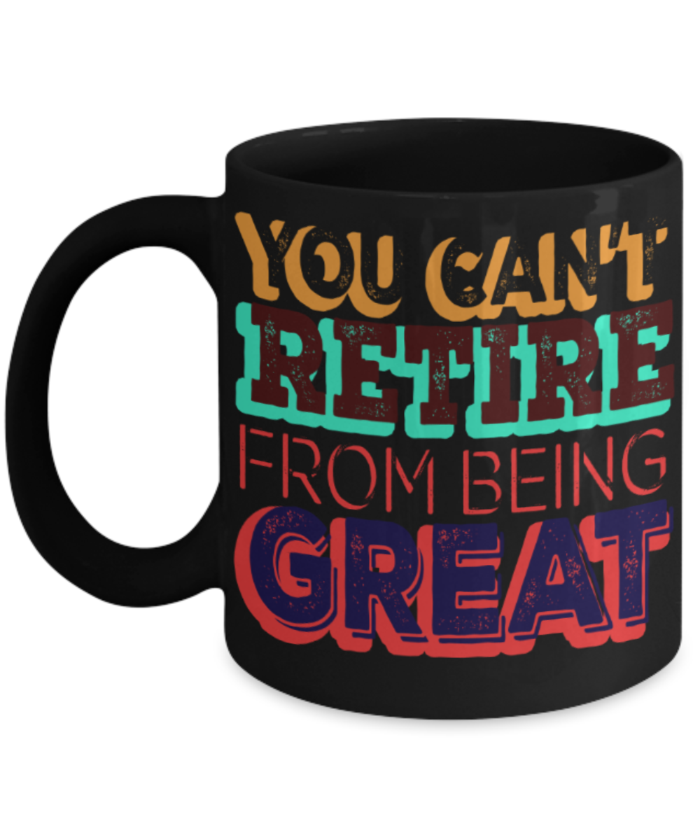 You can't retire from being great - Funny Black Porcelain Coffee 11 oz