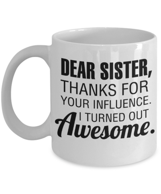 Sister gift mugs, Dear Sister Thanks for your influence I turned out Awesome - Funny White Porcelain Coffee Mug Cute Ceramic Cup 11 oz