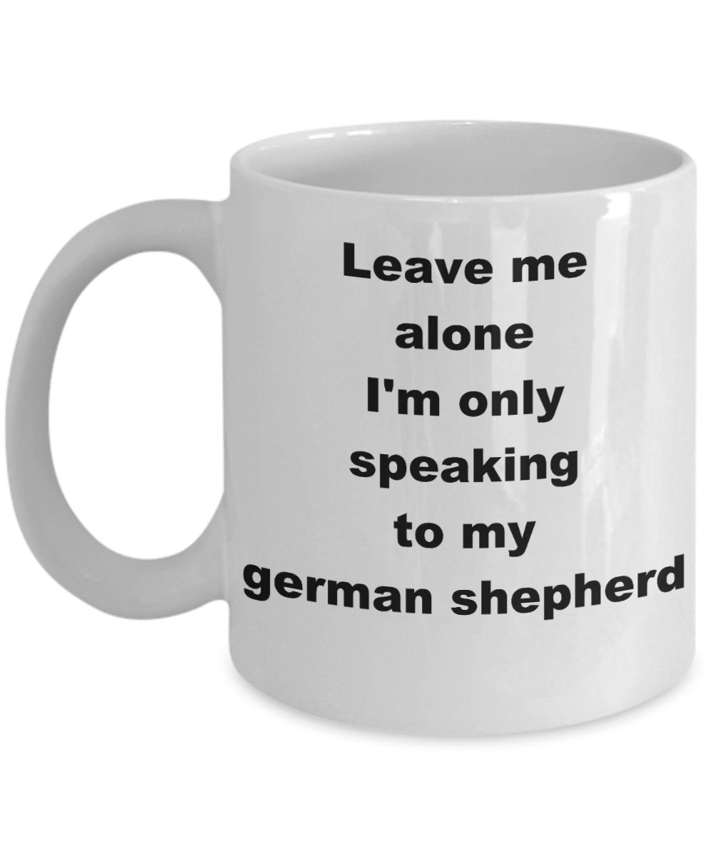 Dog Lovers Coffee mug,Leave me alone Im only speaking to my german shepherd-White Coffee Mug 11 oz