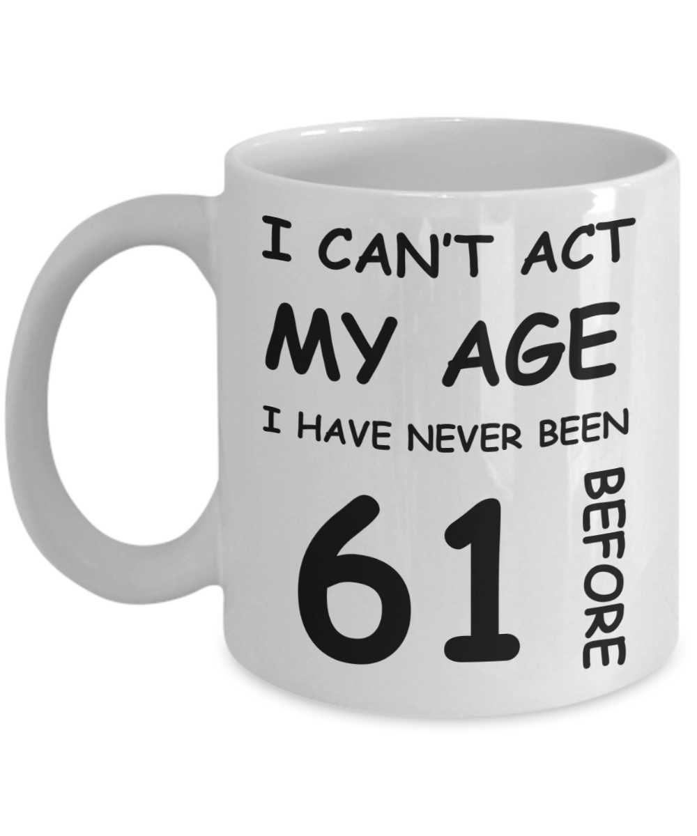 61st Birthday Gift for Women & Men - I can't act my Age, I have never been 61 Before - Funny White Porcelain Coffee 11 oz for Ladies & Gents - Born In 1959