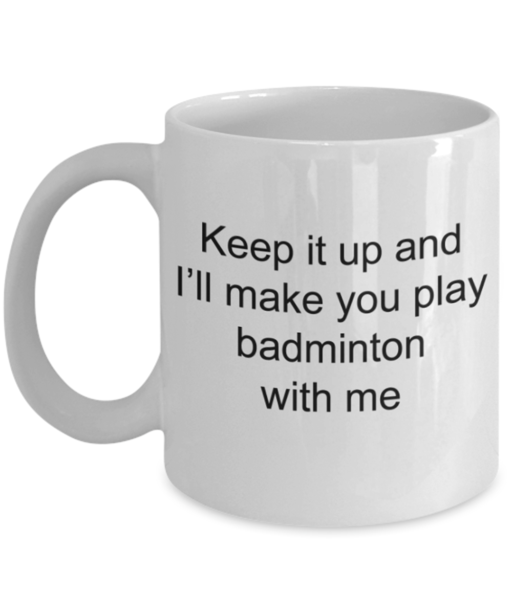 Badminton Lovers Mugs, Keep it up and I will make you play badminton with me - Funny White Porcelain Coffee Mug Cute Ceramic Cup 11 oz