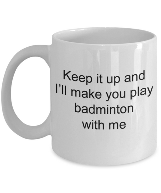 Badminton Lovers Mugs, Keep it up and I will make you play badminton with me - Funny White Porcelain Coffee Mug Cute Ceramic Cup 11 oz