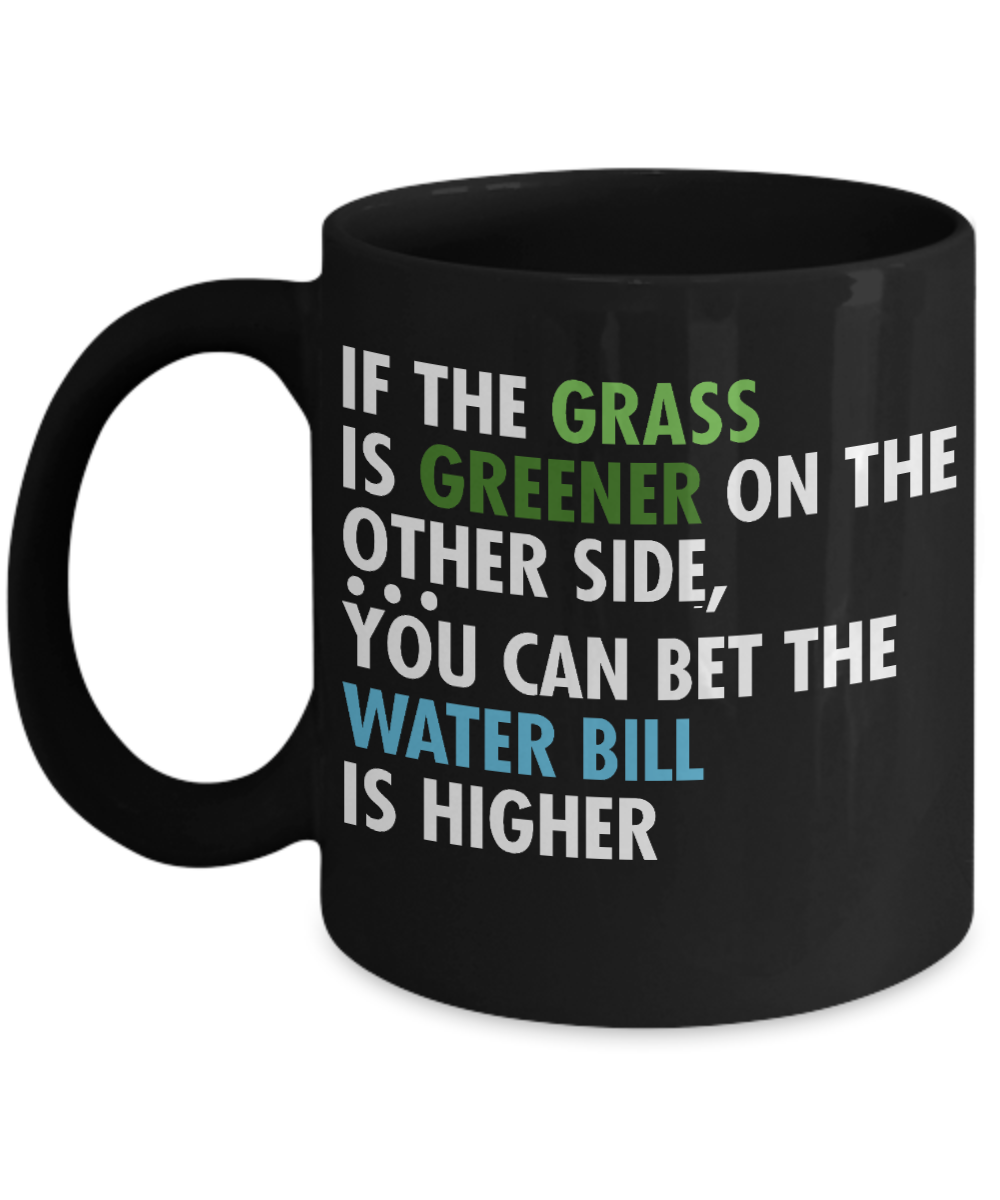 If The Grass Is Greener On The Other Side, You Can Bet The Water Bill Is higher - Black Porcelain Coffee Mug 11 Oz