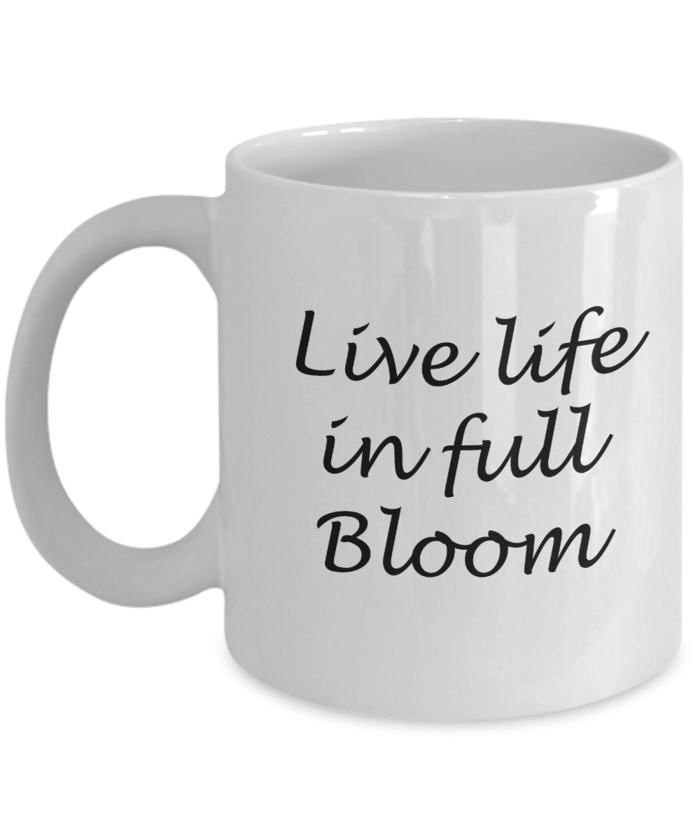 Live life in full bloom - White Coffee Mug Tea Cup 11 oz Gift