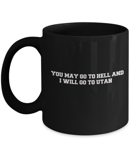 You may go to Hell and I will go to Utah Black Mugs - Funny Black coffee mugs 11 oz