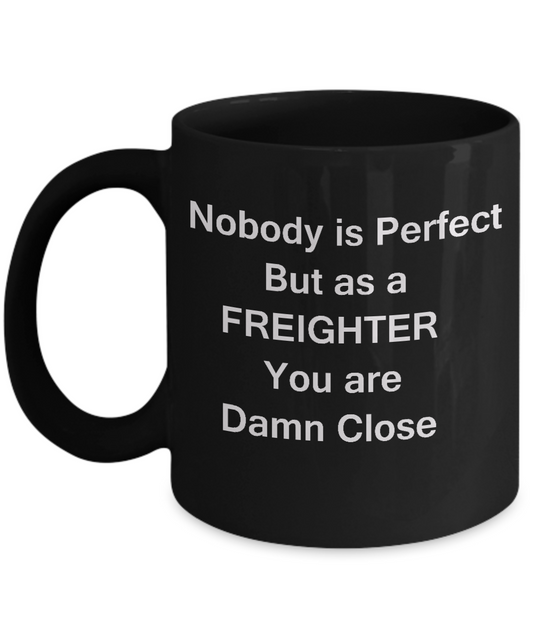 Nobody is perfect but as a freighter you are damn close Mugs -Black coffee mugs 11 oz