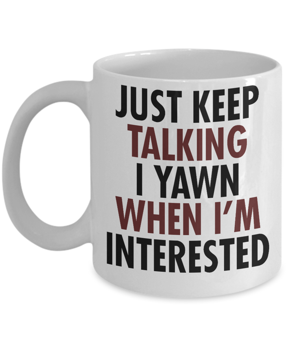Just Keep Talking I Yawn When I'm Interested- White Porcelain Coffee Mug 11 Oz Funny Quotes Coffee Mug