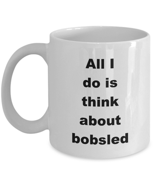 Bobsledding Mug, All I do is think about bobsled-White Coffee Mug 11 oz