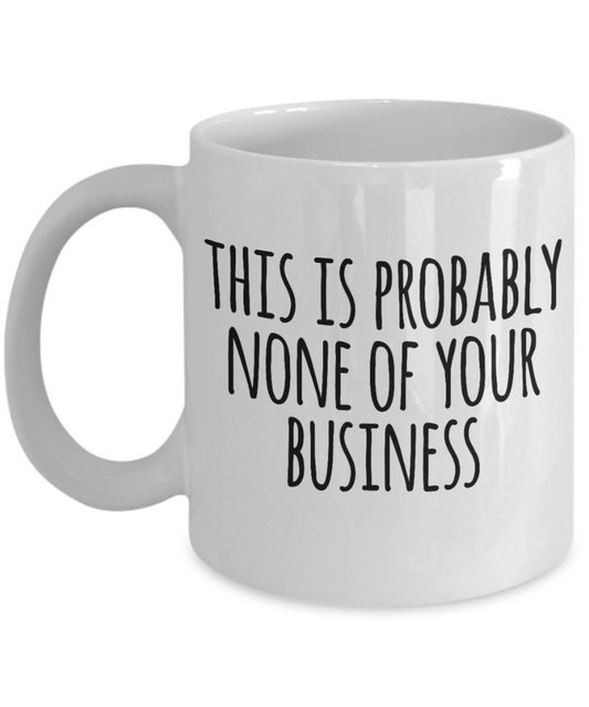 This is probably none of your business - White Coffee Mug Tea Cup 11 oz Gift
