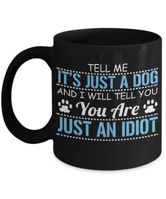 Dog Lover Coffee Mug, Tell Me It's Just A Dog And I Will Tell You You Are Just an Idiot- Black Porcelain Coffee Mug 11 Oz For Dog Lover, Dad, Mom