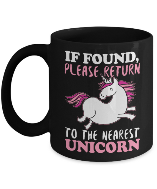 Unicorn Lovers Mugs , If found return to nearest unicorn - Black Coffee Mug Porcelain Tea Cup 11 oz - Great Gift