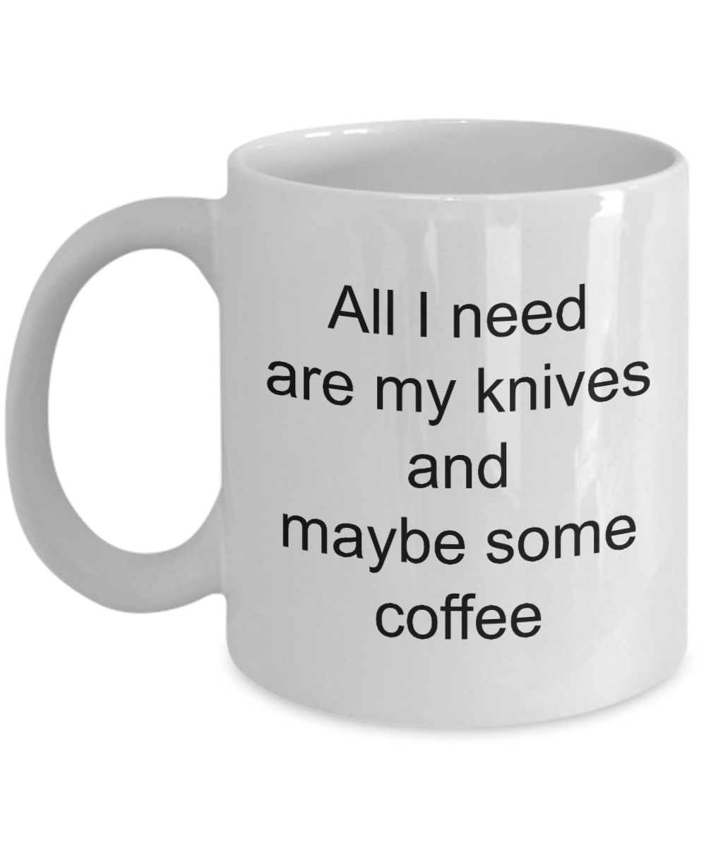 Knives mug,All I need are my knives and maybe some coffee-White Coffee Mug 11 oz