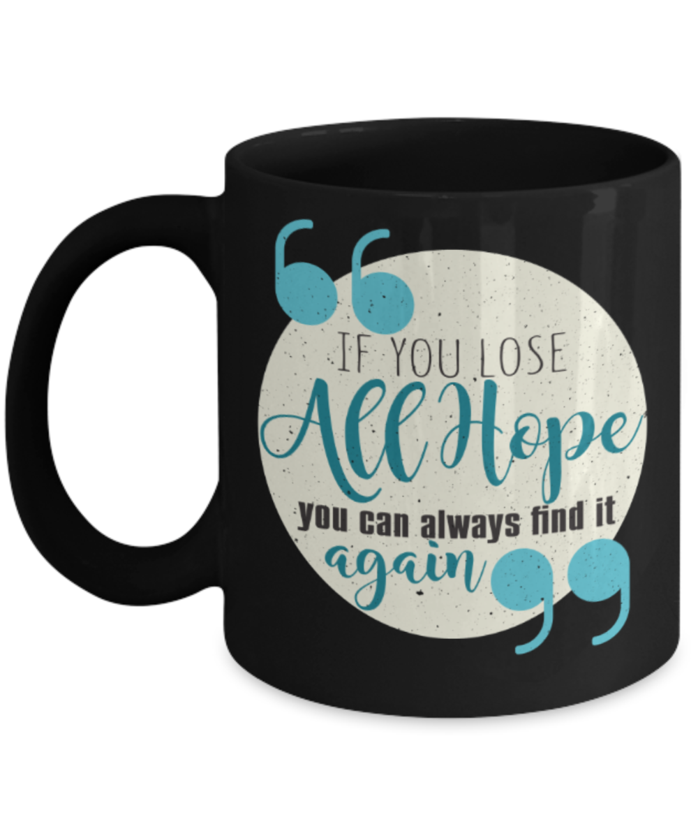 If you lose all hope, you can always find it again - Funny Black Porcelain Coffee 11 oz