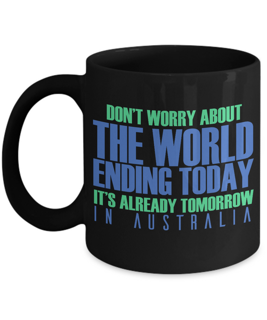 Don't Worry About The World Ending Today It's Already Tomorrow In Australia- Black Porcelain Coffee Mug 11 Oz Funny Quotes Coffee Mug