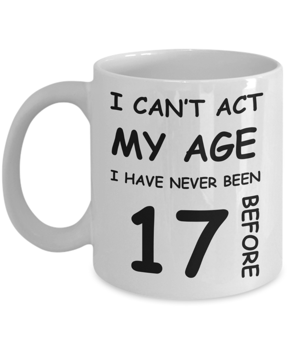 17th Birthday Gift for Women & Men - I can't act my Age, I have never been 17 Before - Funny White Porcelain Coffee 11 oz for Grandma, Mom, Sister, Best Friend, Women, Her - Born In 2003