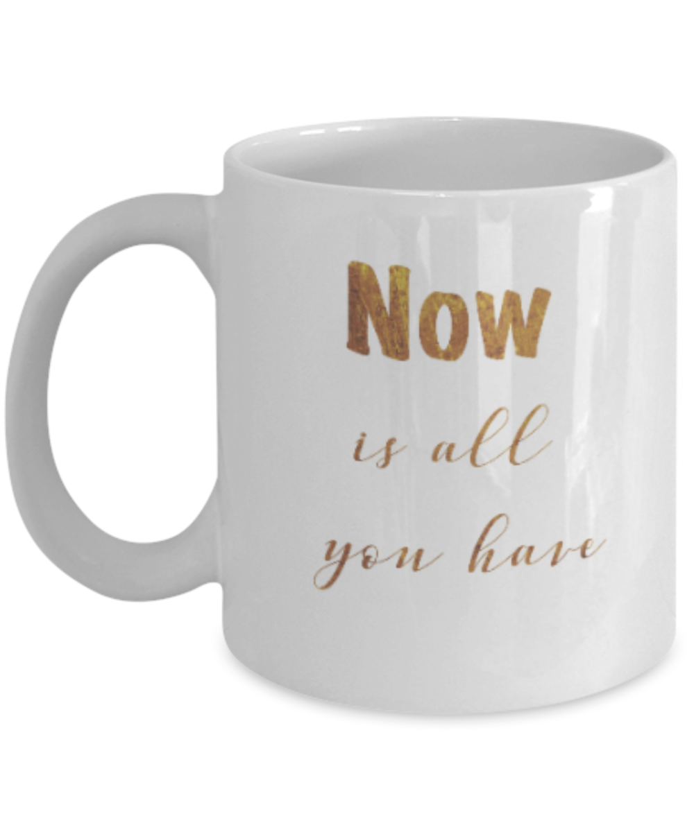 Positive mugs , Now is all you have - White Coffee Mug Tea Cup 11 oz Gift