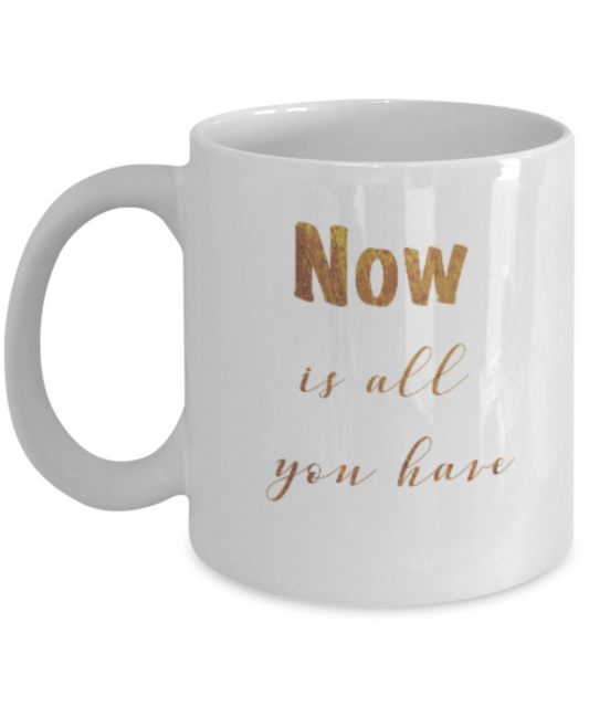 Positive mugs , Now is all you have - White Coffee Mug Tea Cup 11 oz Gift