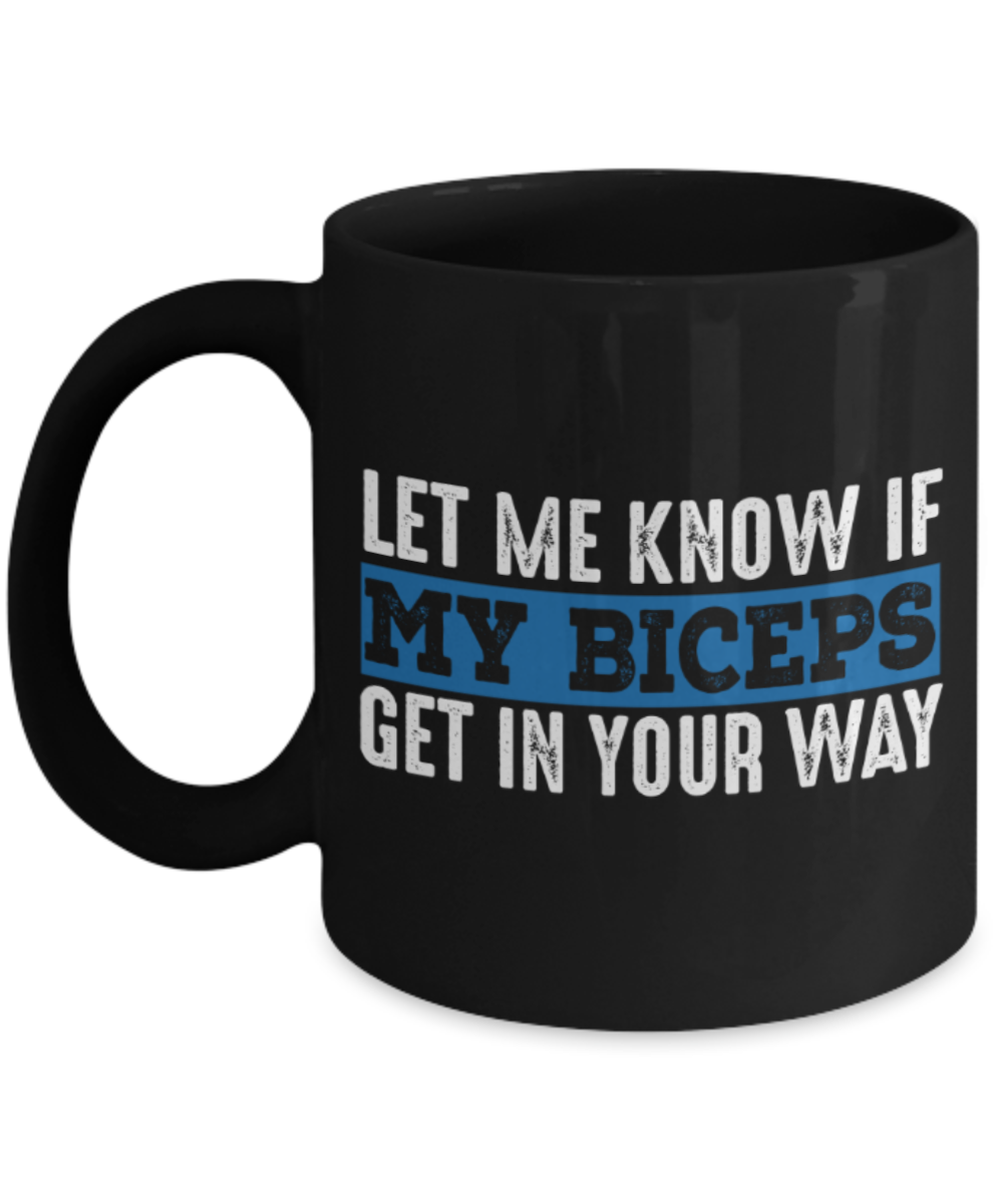 Biceps lovers mugs, Let me know if my biceps get in your way - Funny Black Porcelain Coffee 11 oz