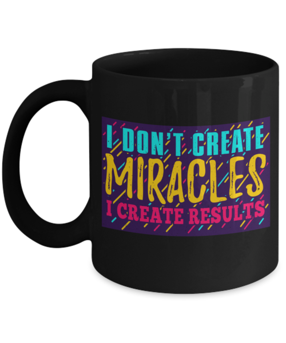Success Lovers Mugs, I don't create miracles I create results - Funny Black Porcelain Coffee 11 oz