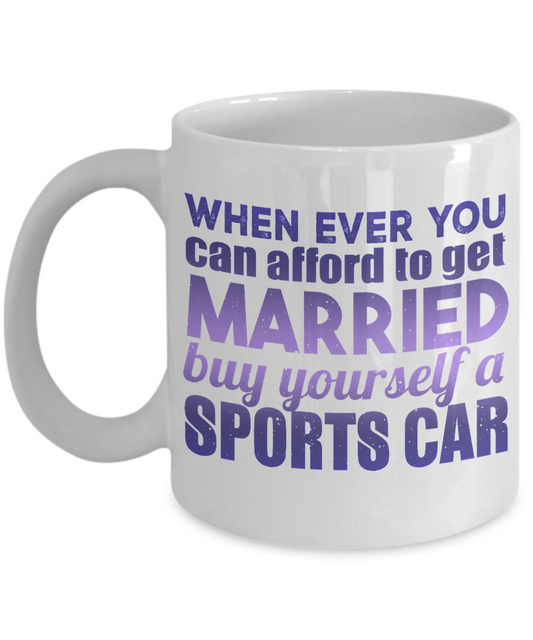 When Ever You can afford To get Married Buy Yourself A Sports Car- White Porcelain Coffee Mug 11 Oz Funny Quotes Coffee Mug