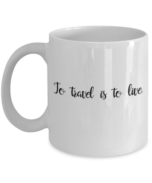 Positive mugs for women , To travel is to live - White Coffee Mug Tea Cup 11 oz Gift