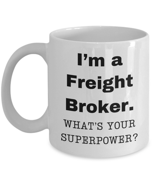 I am a Freight Broker, what is your super power, Freight Broker coffee mug, Birthday cup for Freight Broker -11 oz White ceramic mug