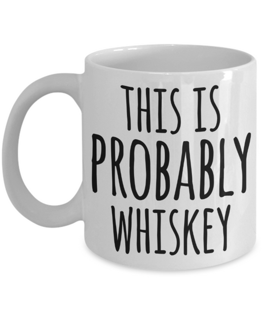 Whiskey lovers gifts mugs, This is probably whiskey - Funny White Porcelain Coffee Mug Cute Ceramic Cup 11 oz