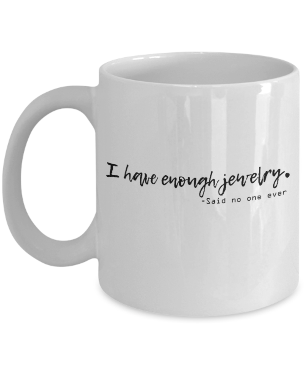 Positive mugs for women , I have enough Jewelry - White Coffee Mug Tea Cup 11 oz Gift