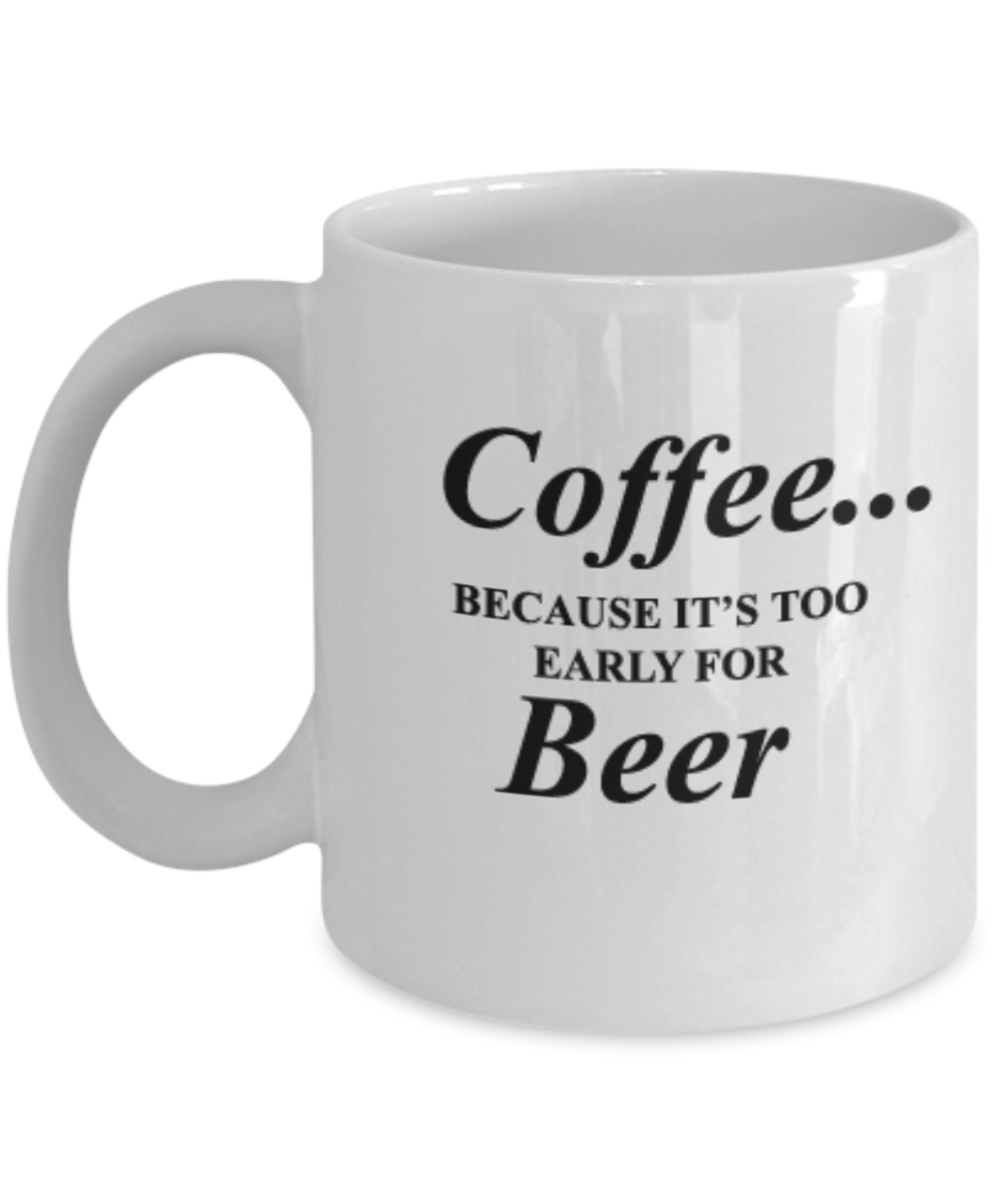 Coffee Because It's early for Beer 11 OZ coffee mugs tea cups funny morning beer coffee gift