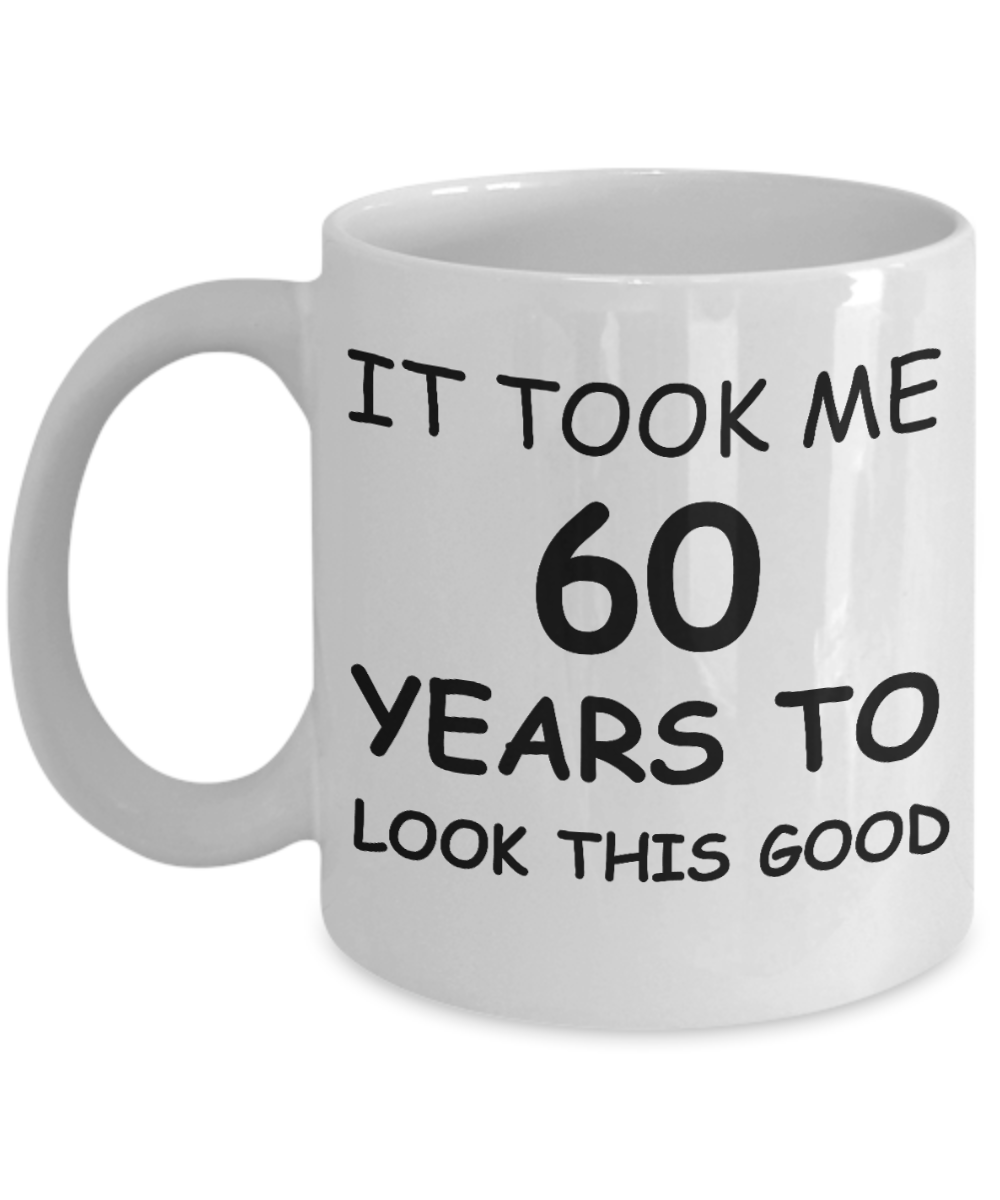 6oth birthday gift for women - It Took me 60 years to Look this Good - White Porcelain Coffee Cup 11 Oz