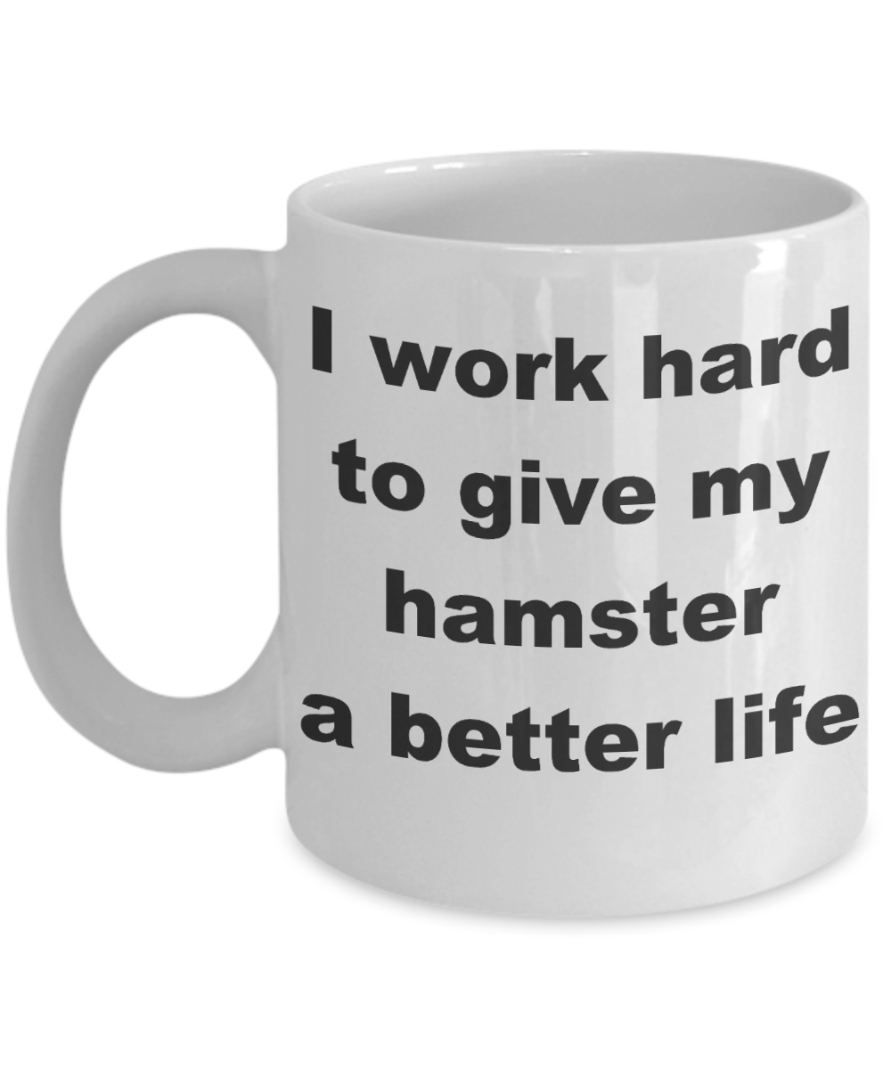 Hamster - I work hard to give my hamster a better life - White Porcelain Coffee Cup,Premium 11 oz Funny Mugs White coffee cup Gifts Ideas