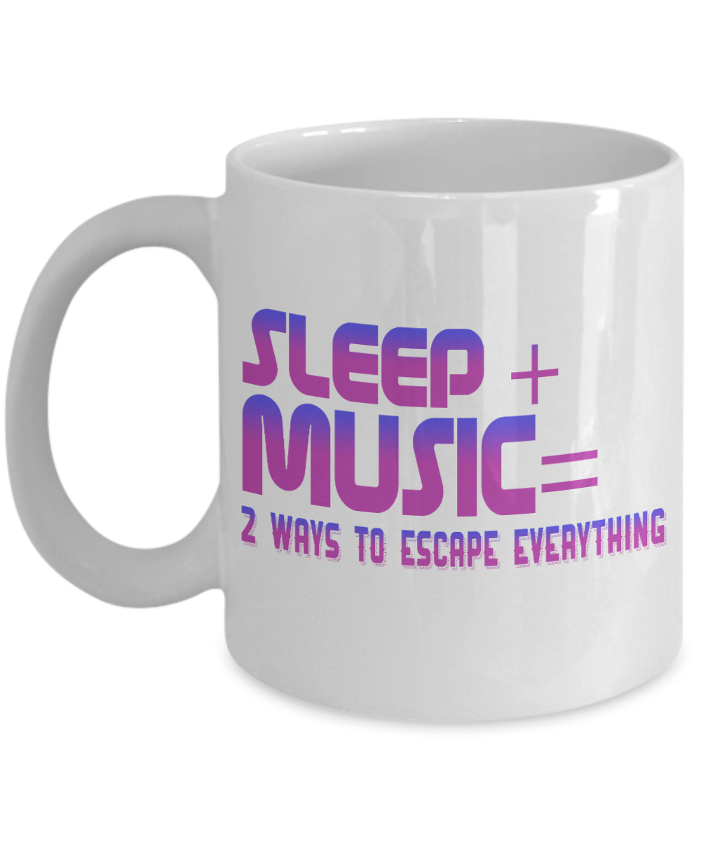 Sleep Plus Music , Two Ways To Escape Everything- White Porcelain Coffee Mug 11 Oz Funny Quotes Coffee Mug