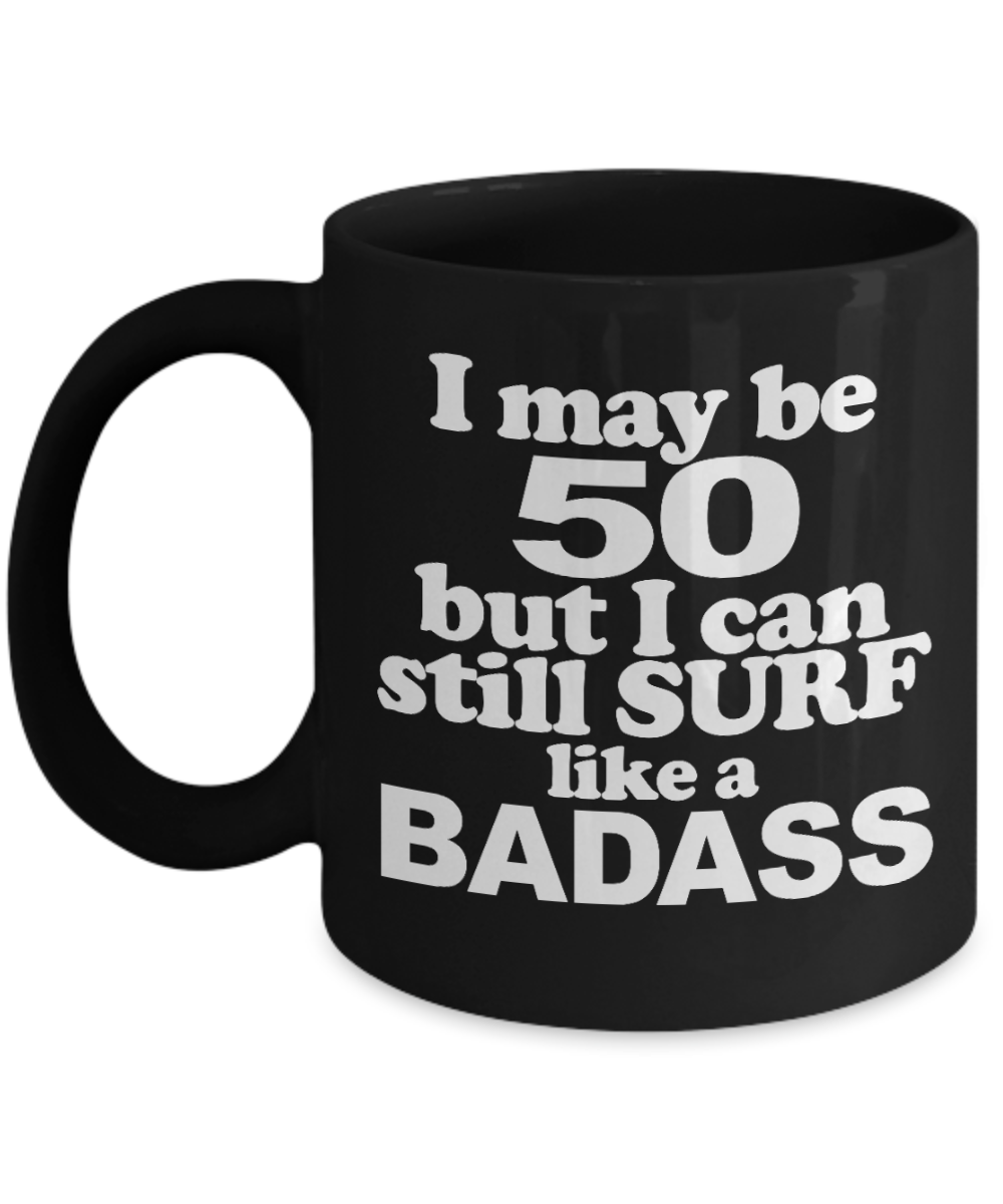 I Am Surfing Gift Coffee mug, I May 50 But I Can Still Surf Like A Badass-Black Porcelain Coffee Mug 11 oz For Surfer, Father, Husband, Mother, Wife, Birthday Gift